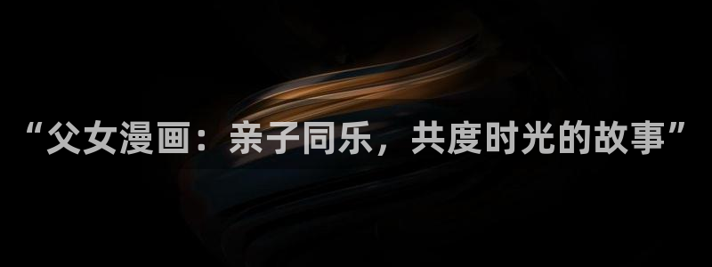 奇漫屋免费下载安装：“父女漫画：亲子同乐，共度时光的故事”