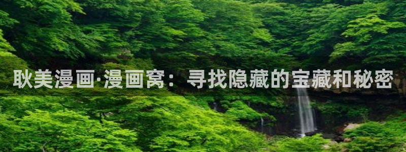 奇漫屋漫画入口：耿美漫画·漫画窝：寻找隐藏的宝藏和秘密